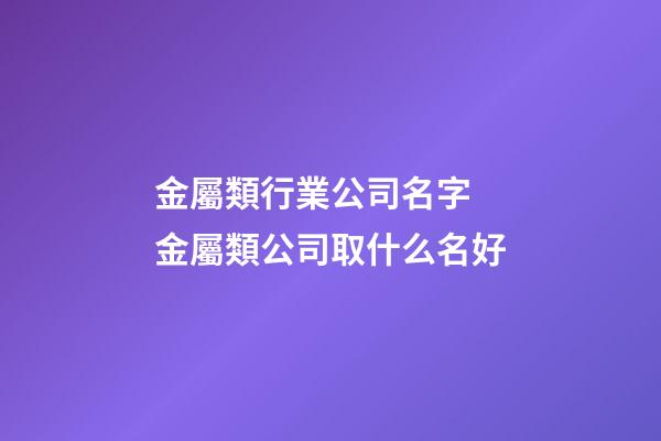 金屬類行業公司名字 金屬類公司取什么名好-第1張-公司起名-玄機派